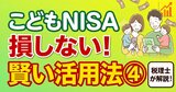 【税理士が解説】こどもNISAは「使いにくい」からイイ!?損をしない「賢い4つの活用法」