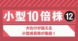 大化けが狙える小型成長株が集結！規模は小さいながらも、成長力抜群の10倍株12選