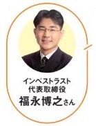 教えてくれたのはインベストラスト代表取締役の福永博之さん！