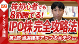 【動画】株初心者でも8割勝てる！IPO株 完全攻略法 第1部：まずはIPO株をゲット！当選を狙うキホン＆確率アップの㊙テク（約70分）