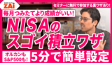 【動画】5分でできる！毎月積立より「スゴイ積立ワザ」◆オルカンもS＆P500も！NISAの運用成績がアップする2大攻略ワザをZAiアナリストの仲村幸浩が徹底解説【ZAiセミナー情報】
